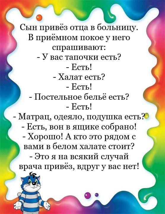 Сын привёз отца в больницу В приёмпом покое у него спрашивают У вас тапочки есть 7 Есть Халат есть Есть Постельное бельё есть Есть Матрац одеяло подушка есть Есть вон в ящике собрано Хорошо А кто это рядом с вами в белом халате стоит Это я на всякий случай врача привёз вдруг у вас нет