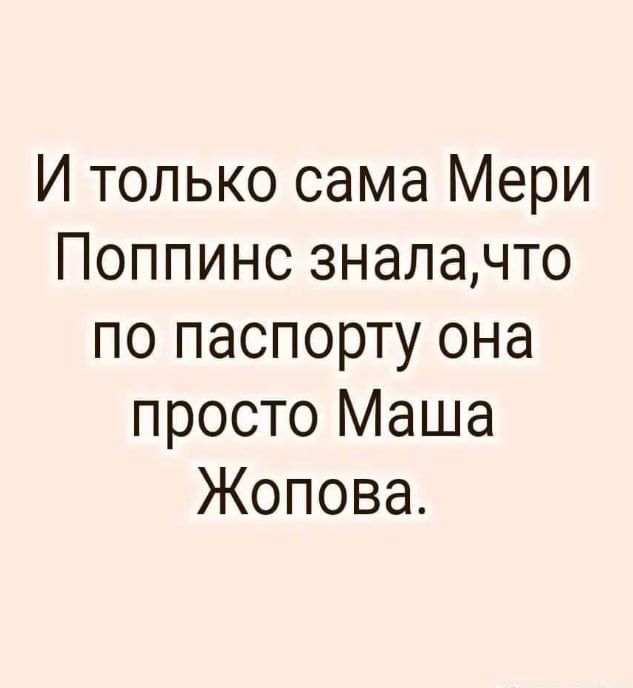 И только сама Мери Поппинс зналачто по паспорту она просто Маша Жопова