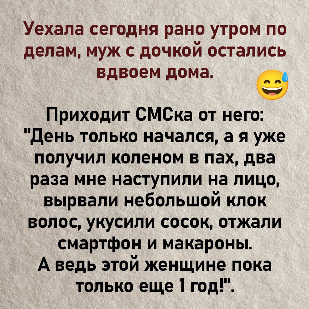 Уехала сегодня рано утром по делам муж с дочкой остались вдвоем дома е Приходит СМСка от него День только начался а я уже получил коленом в пах два раза мне наступили на лицо вырвали небольшой клок волос укусили сосок отжали смартфон и макароны А ведь этой женщине пока только еще 1 год