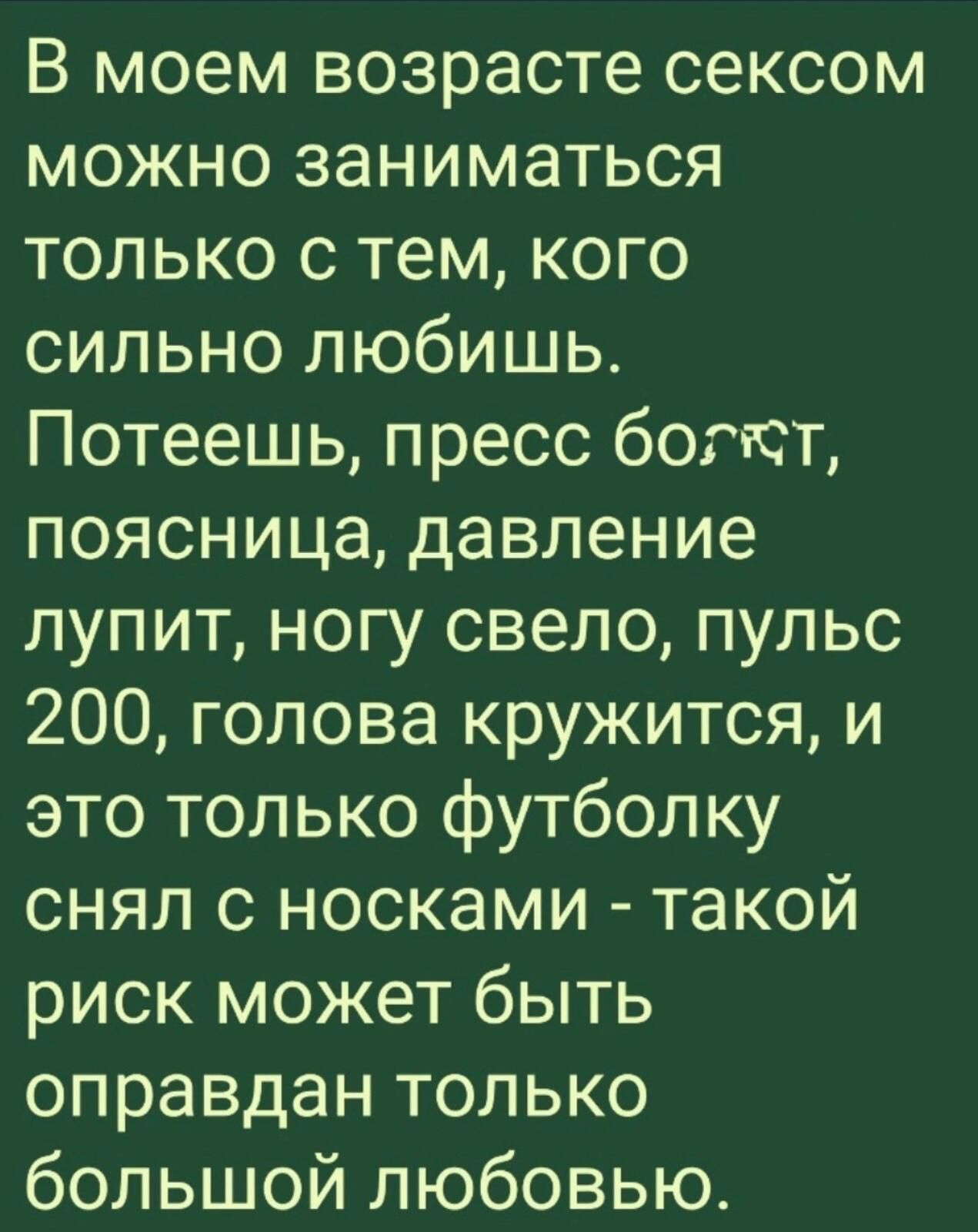 В моем возрасте сексом можно заниматься только с тем кого сильно любишь Потеешь пресс богкт поясница давление лупит ногу свело пульс 200 голова кружится и это только футболку снял с носками такой риск может быть оправдан только большой любовью