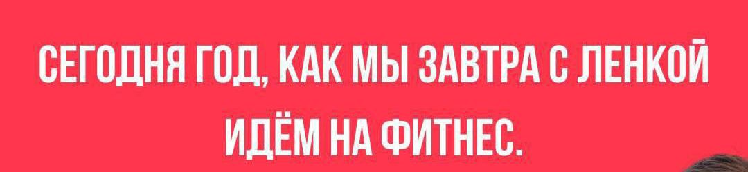 СЕГОДНЯ ГОД КАК МЫ ЗАВТРА С ЛЕНКОЙ ИДЁМ НА ФИТНЕС с