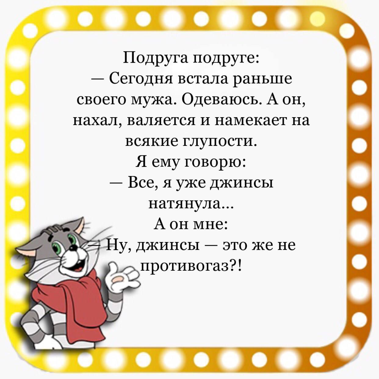 Подруга подруге Сегодня встала раныше своего мужа Одеваюсь А он нахал валяется и намекает на всякие глупости Я ему говорю Все я уже джинсы натянула Аон мне у джинсы это же не противогаз