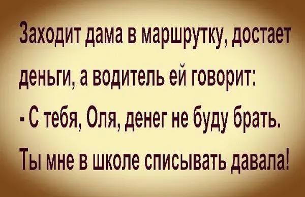 Ходит дама в маршрутку дост деньги а водитель ей говорит С тебя Оля денег не буду брать НЫ Мне в школе списывать давапн