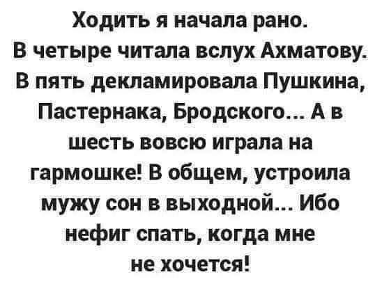 Ходить я начала рано В четыре читала вслух Ахматову В пять декламировала Пушкина Пастернака Бродского А в шесть вовсю играла на гармошке В общем устроила мужу сон в выходной Ибо нефиг спать когда мне не хочется