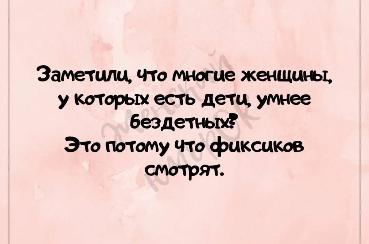 Заметили Что многце женщины у Которых есть дети умнее бездетных Это потому Что фиксиков смотрят