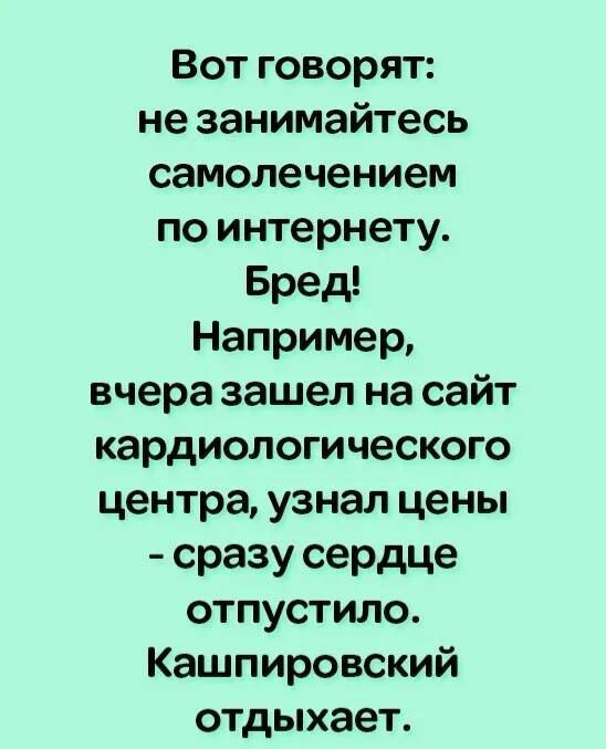 Вот говорят не занимайтесь самолечением по интернету Бред Например вчеразашел на сайт кардиологического центра узнал цены сразу сердце отпустило Кашпировский отдыхает