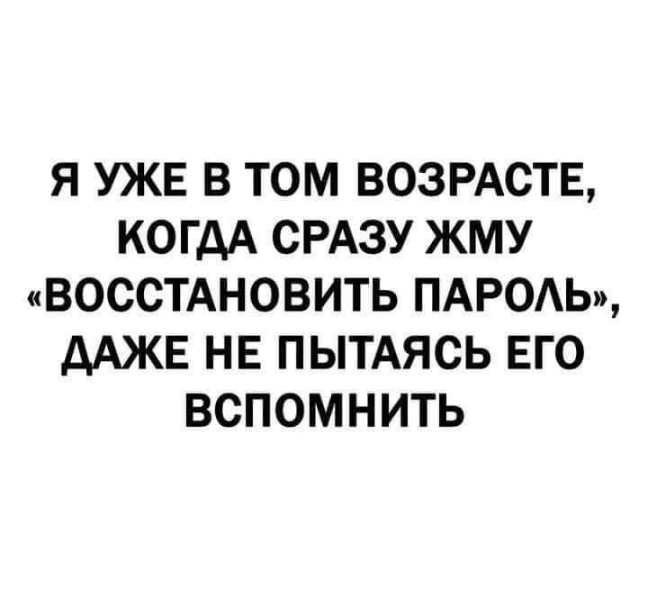 Я УЖЕ В ТОМ ВОЗРАСТЕ КОГДА СРАЗУ ЖМУ ВОССТАНОВИТЬ ПАРОЛЬ ДАЖЕ НЕ ПЫТАЯСЬ ЕГО ВСПОМНИТЬ