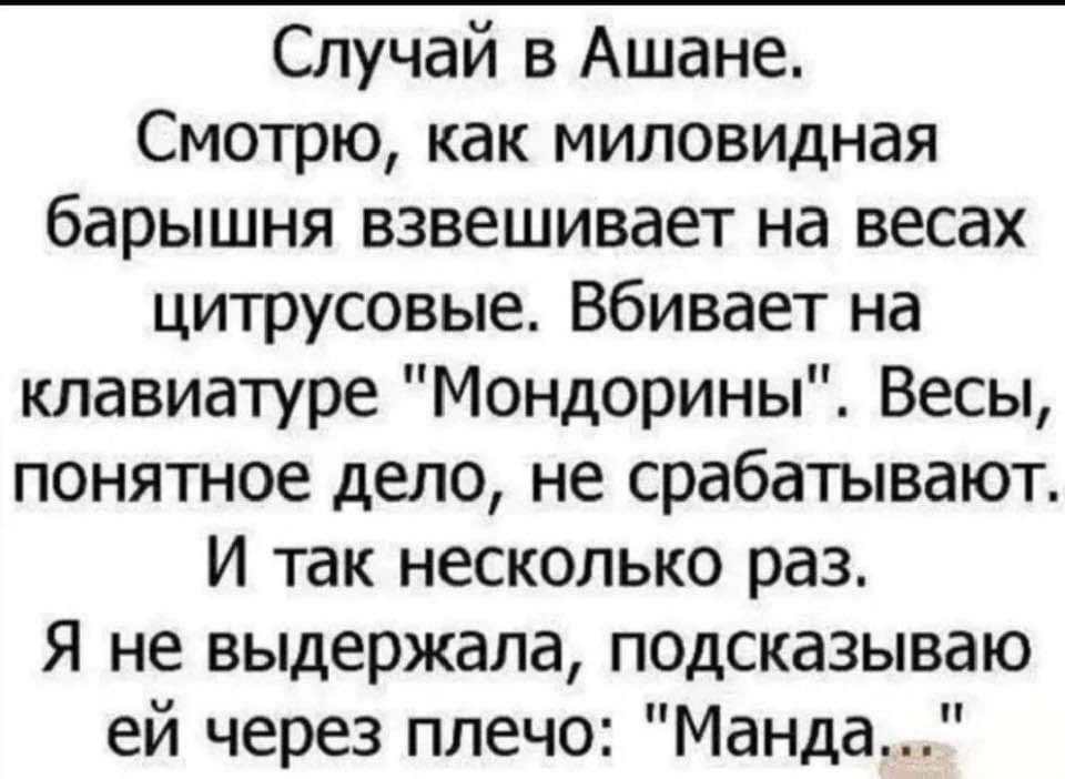 Случай в Ашане Смотрю как миловидная барышня взвешивает на весах цитрусовые Вбивает на клавиатуре Мондорины Весы понятное дело не срабатывают И так несколько раз Я не выдержала подсказываю ей через плечо Манда