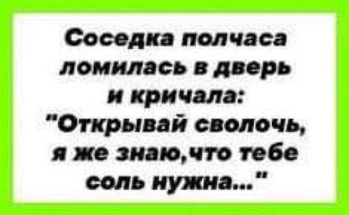 Соседка полчаса ломилась в дверь и кричала Открывай сволочь я же знаючто тебе соль нужна