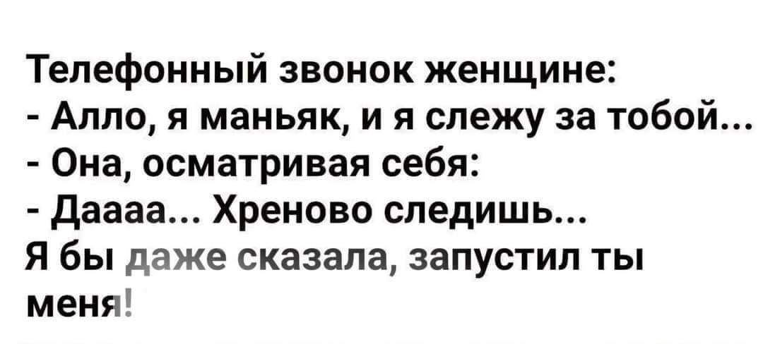 Телефонный звонок женщине Алло я маньяк и я слежу за тобой Она осматривая себя Даааа Хреново следишь Я бы даже сказала запустил ты меня