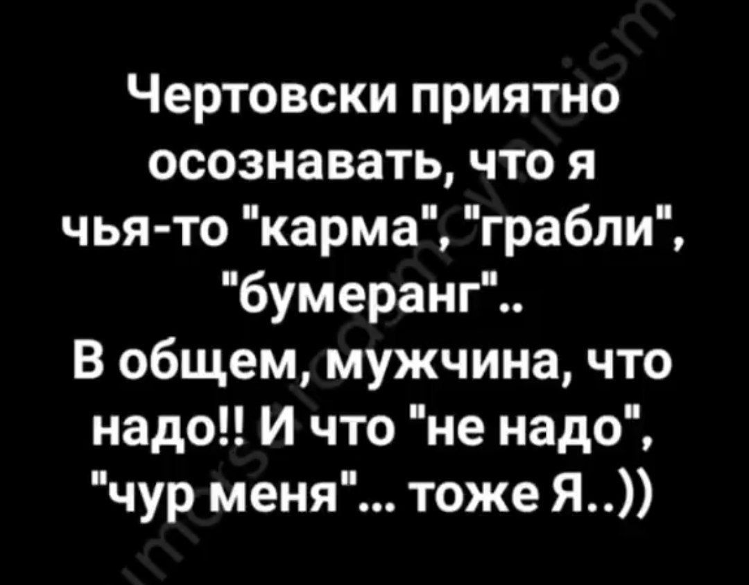 Чертовски приятно осознавать что я чья то карма грабли бумеранг В общем мужчина что надо И что не надо чур меня тоже Я