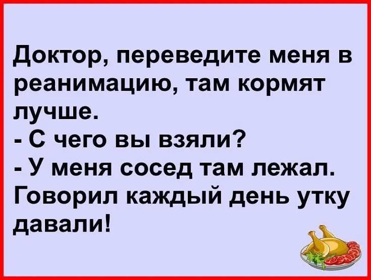 Доктор переведите меня в реанимацию там кормят лучше С чего вы взяли У меня сосед там лежал Говорил каждый день утку давали Ро