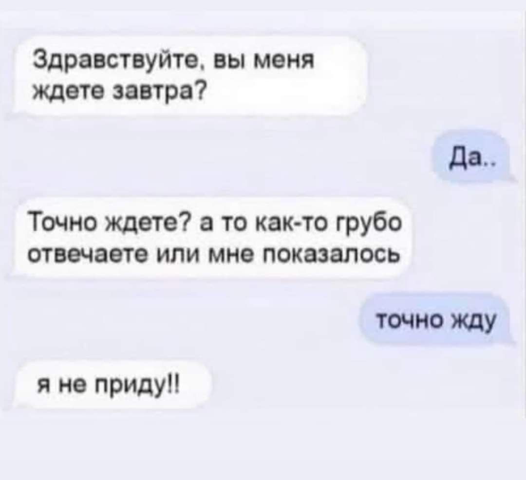 Здравствуйте вы меня ждете завтра Да Точно ждете а то как то грубо отвечаете или мне показалось точно жду я не приду