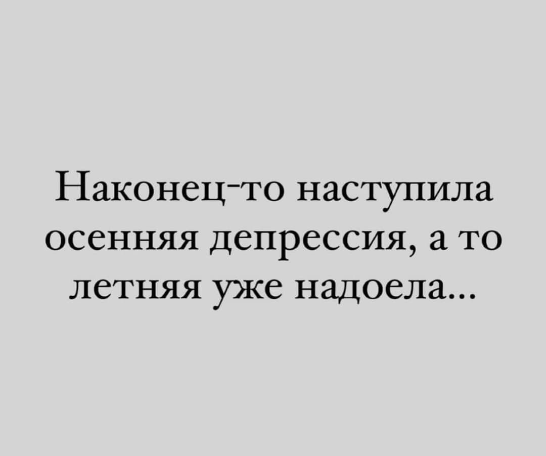 Наконец то наступила осенняя депрессия а то летняя уже надоела