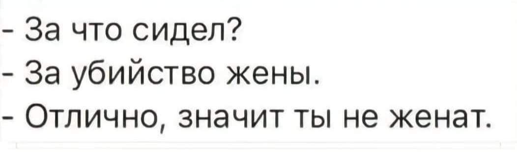 За что сидел За убийство жены Отлично значит ты не женат