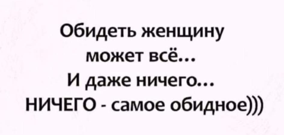 Обидеть женщину может всё И даже ничего НИЧЕГО самое обидное