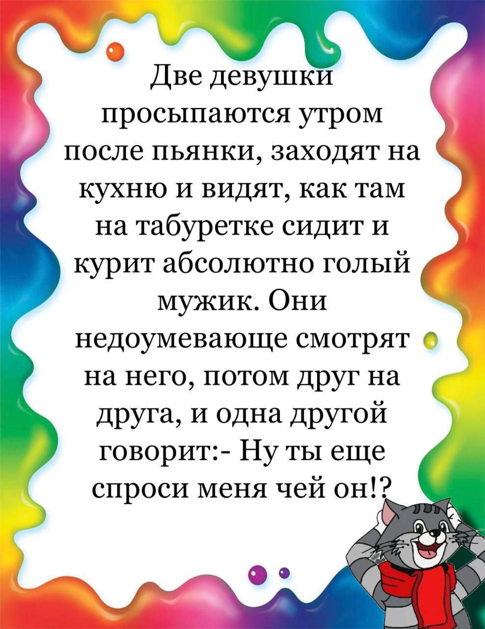 Две девушки просыпаются утром после пьянки заходят на кухню и видят как там на табуретке сидит и курит абсолютно голый мужик Они недоумевающе смотрят на него потом друг на друга и одна другой говорит Ну ты еще спроси меня чей он