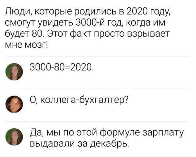 Люди которые родились в 2020 году смогут увидеть 3000 й год когда им будет 80 Этот факт просто взрывает мне мозг 3000 802020 О коллега бухгалтер Да мы по этой формуле зарплату выдавали за декабрь