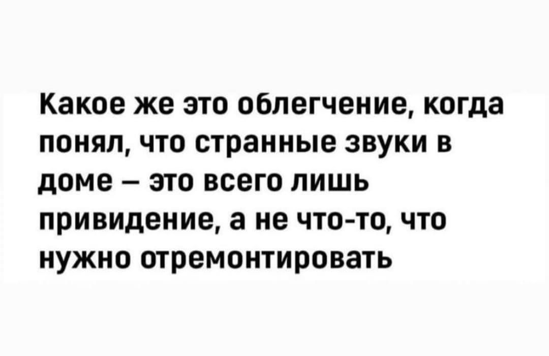 Какое же это облегчение когда понял что странные звуки в доме это всего лишь привидение а не что то что нужно отремонтировать