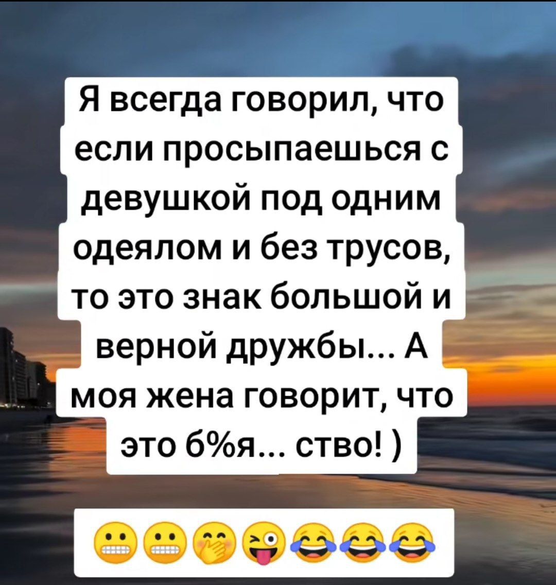 Я всегда говорил что если просыпаешься с девушкой под одним одеялом и без трусов то это знак большой Г верной дружбы моя жена говорит что это бя ство