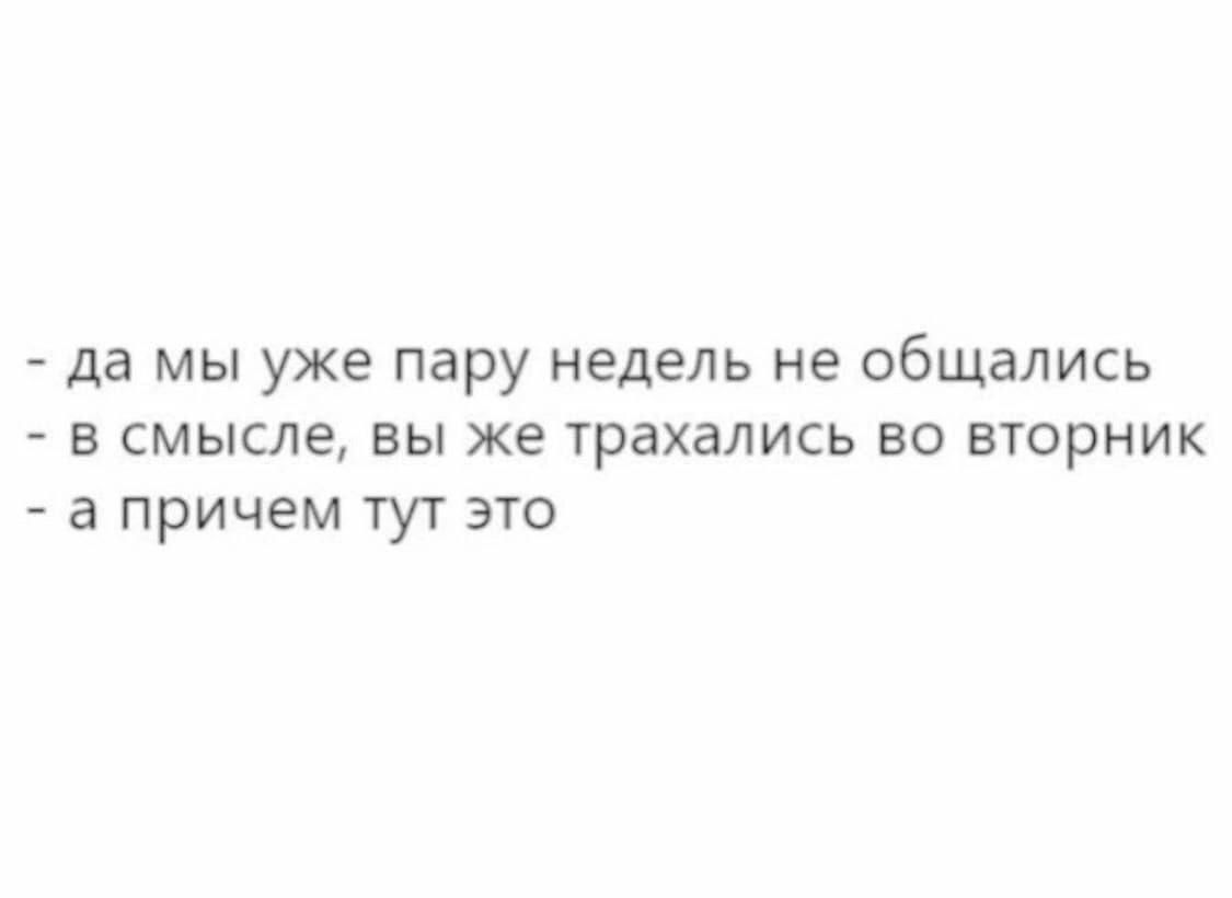 да мы уже пару недель не ОбЩаЛИСЬ в смысле вы же трахались во вторник а причем тут это