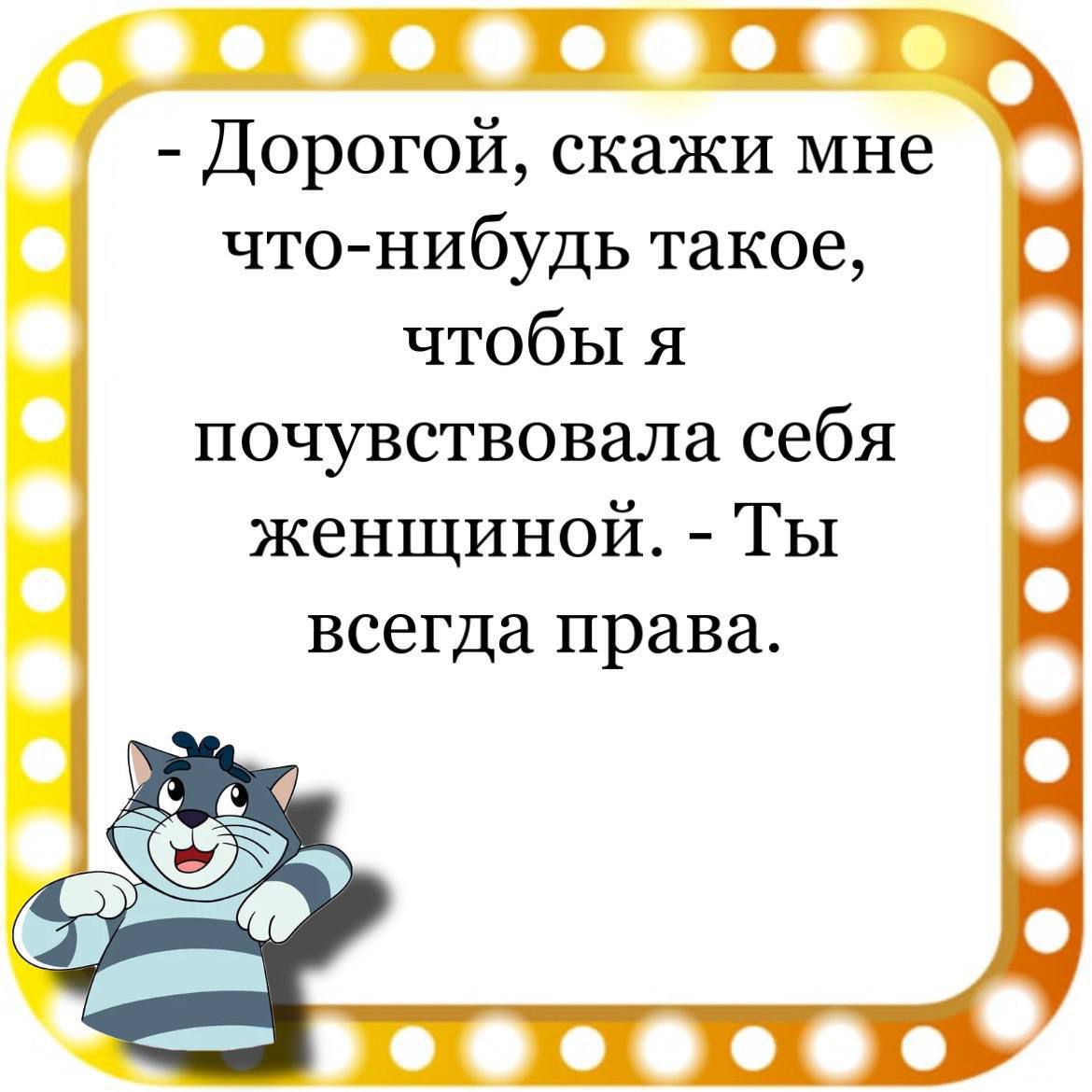 Дорогой скажи мне что нибудь такое чтобы я почувствовала себя женщиной Ты всегда права в офоефёо