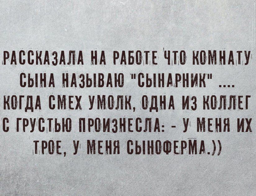 РАССКАЗАЛА НА РАБОТЕ ЧТО КОМНАТУ СЫНА НАЗЫВАЮ СЫНАРНИК КОГДА СМЕХ УМОЛК ОДНА ИЗ КОЛЛЕГ С ГРУСТЬЮ ПРОИЗНЕСЛА У МЕНЯ ИХ ТРОЕ У МЕНЯ СЫНОФЕРМА