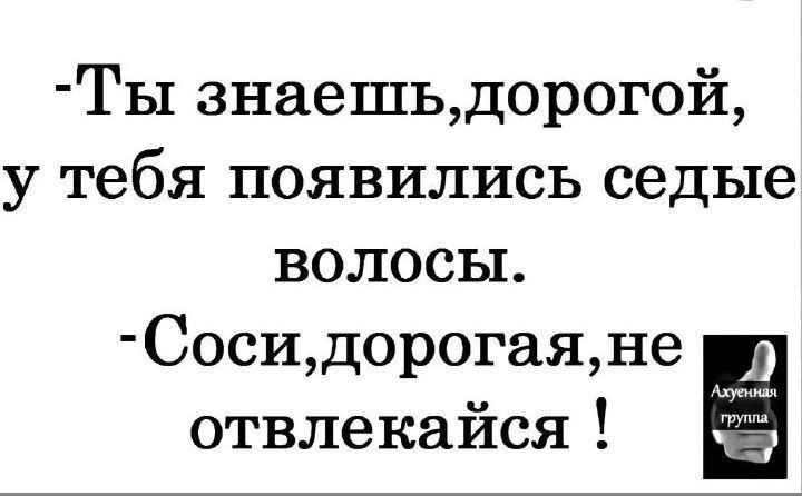 Ты знаешьдорогой у тебя появились седые волосы Сосидорогаяне отвлекайся