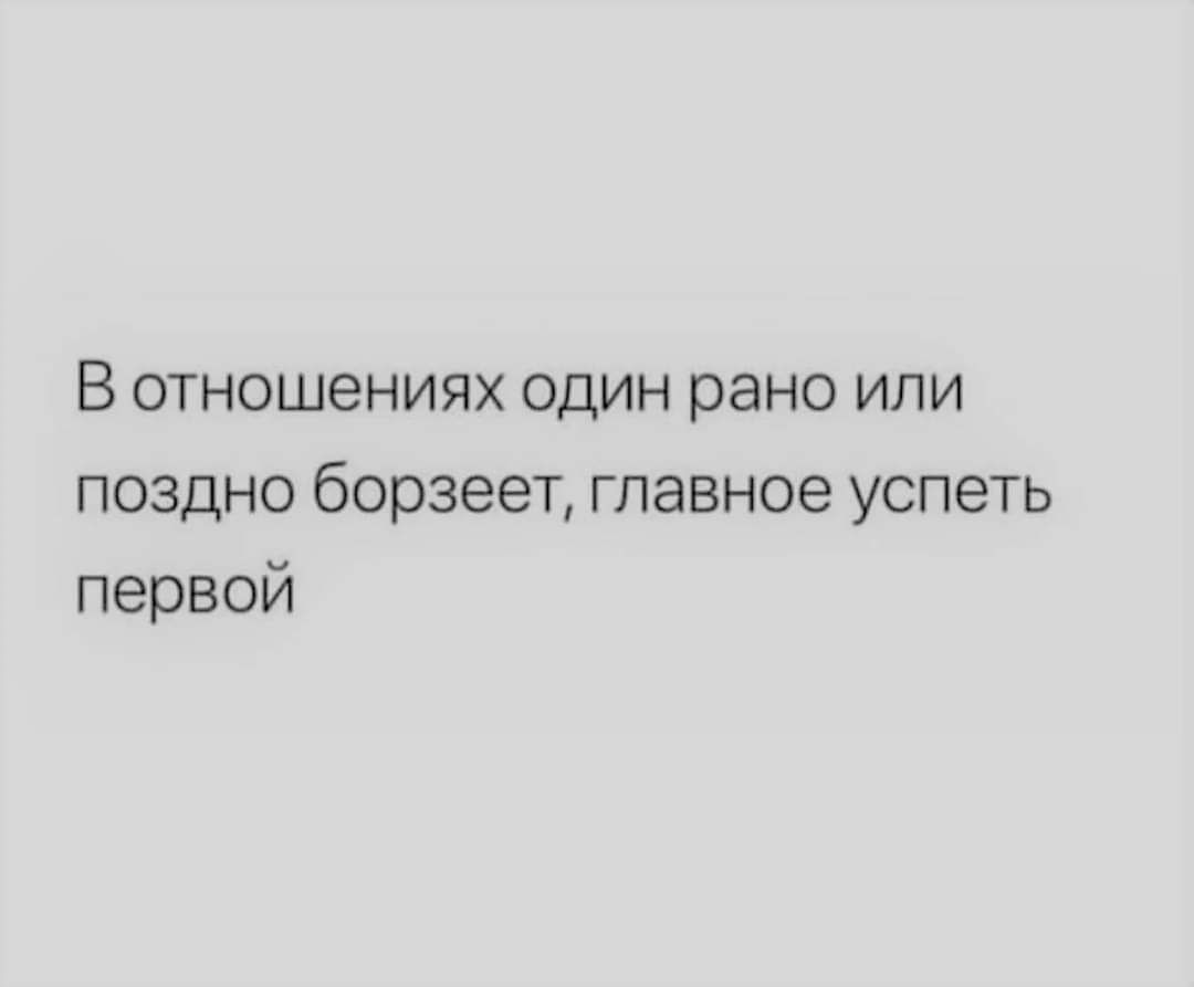 В отношениях один рано или поздно борзеет главное успеть первой