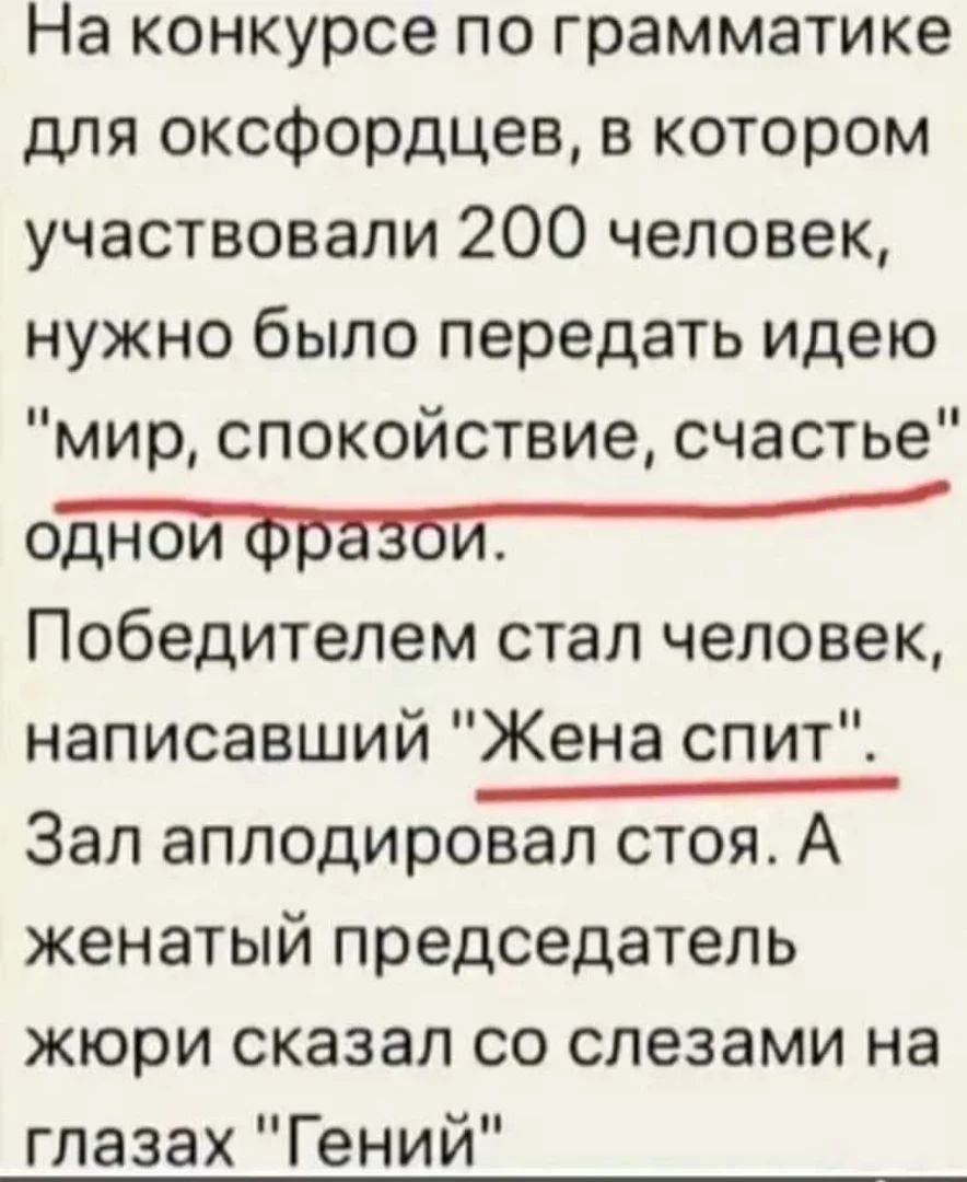 На конкурсе по грамматике для оксфордцев в котором участвовали 200 человек нужно было передать идею мир спокойствие счастье одной фразой Победителем стал человек написавший Жена спит Зал аплодировал стоя А женатый председатель жюри сказал со слезами на глазах Гений