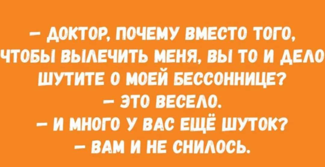 ДОКТОР ПОЧЕМУ ВМЕСТО ТОГО ЧТОБЫ ВЫЛЕЧИТЬ МЕНЯ ВЫ ТО И ДЕЛО ШУТИТЕ 0 МОЕЙ БЕССОННИЦЕ ЭТО ВЕСЕЛО _ И МНОГО У ВАС ЕЩЁ ШУТОК ВАМ И НЕ СНИЛОСЬ