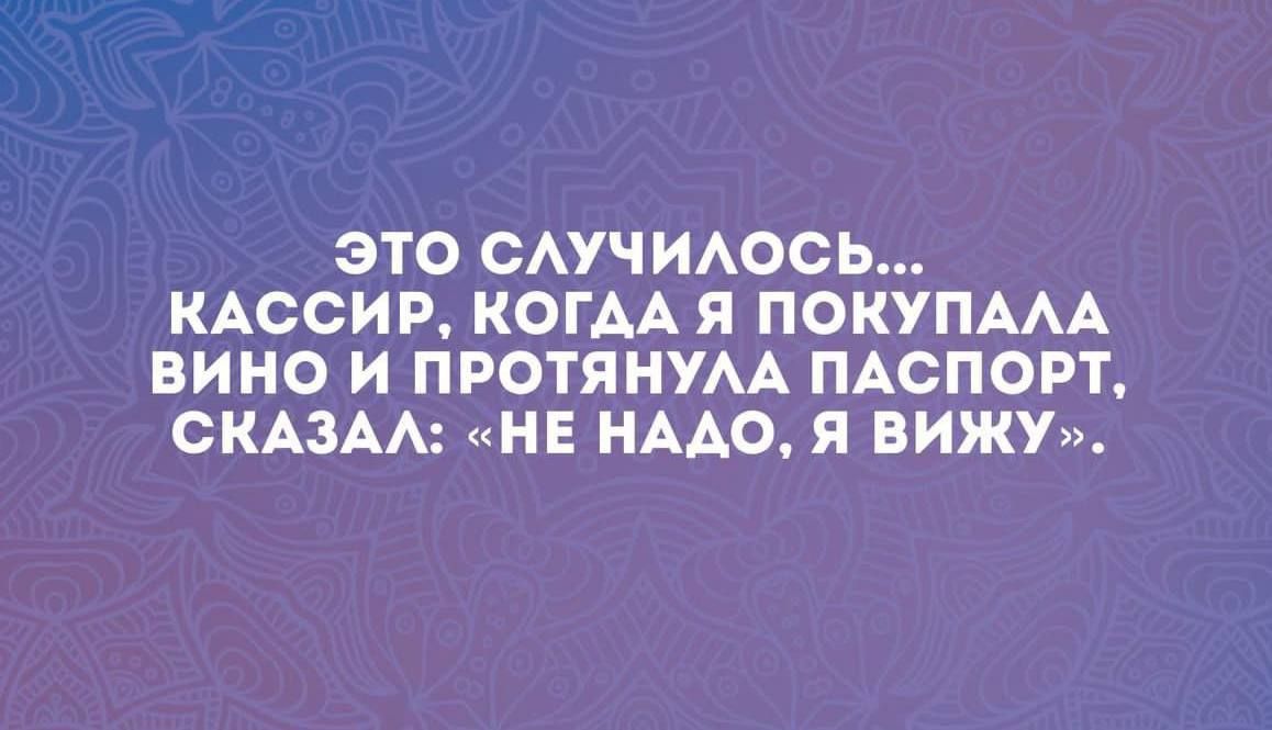 ЭТО СЛУЧИЛОСЬ КАССИР КОГДА Я ПОКУПАЛА ВИНО И ПРОТЯНУЛА ПАСПОРТ СКАЗАЛ НЕ НАДО Я ВИЖУ