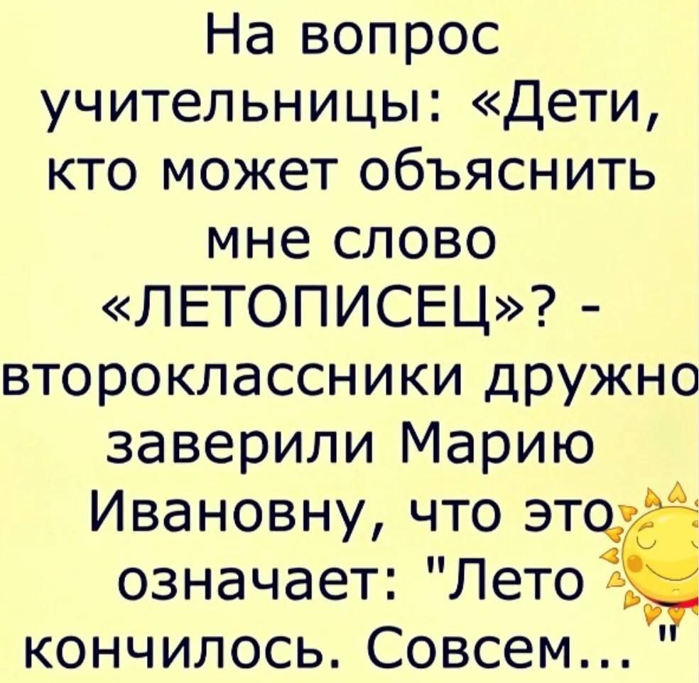 На вопрос учительницы Дети кто может объяснить мне слово ЛЕТОПИСЕЦ второклассники дружно заверили Марию Ивановну что этор означает Лето кончилось Совсем