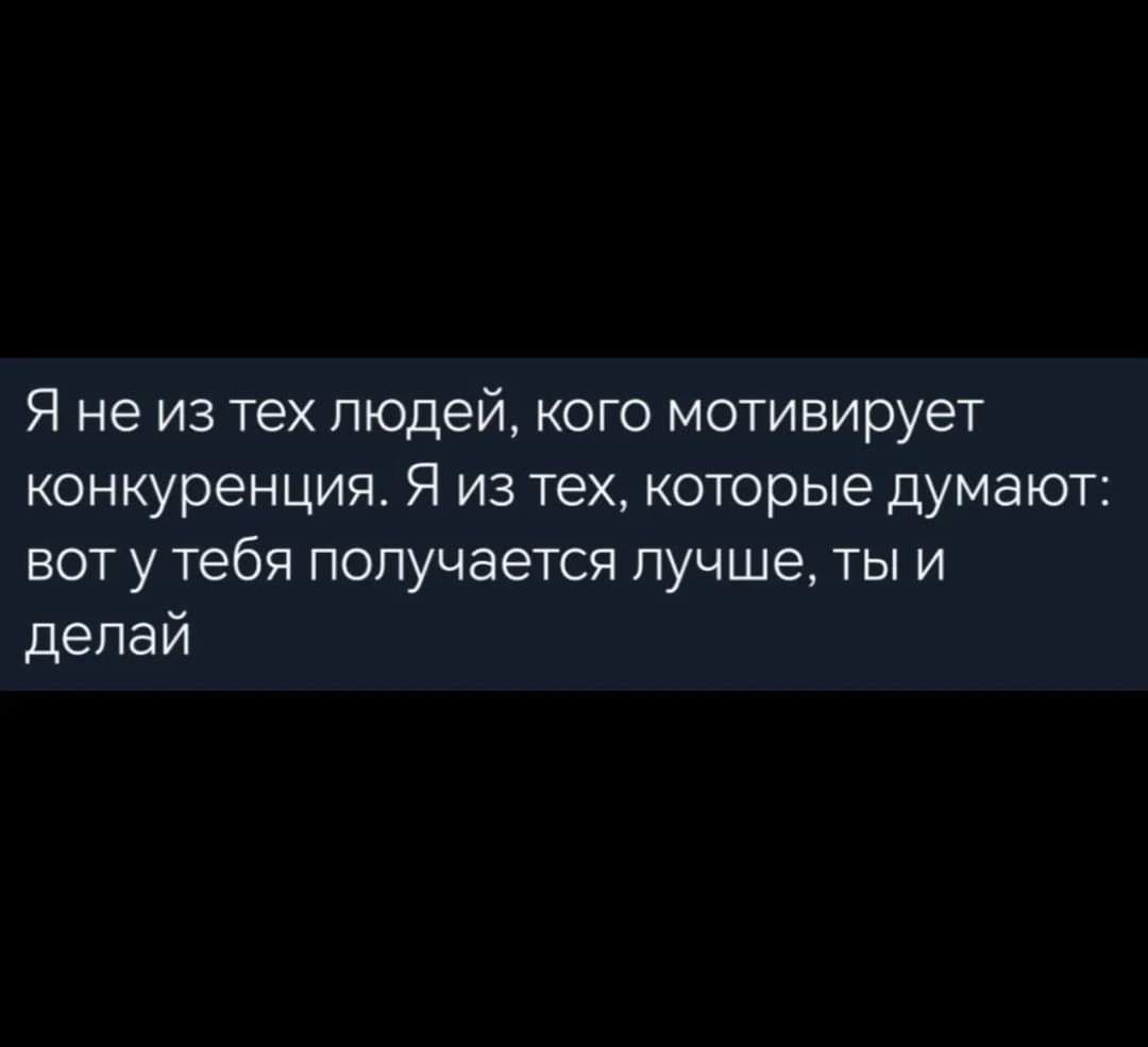 Я не из тех людей кого мотивирует конкуренция Я из тех которые думают вот у тебя получается лучше ты и делай