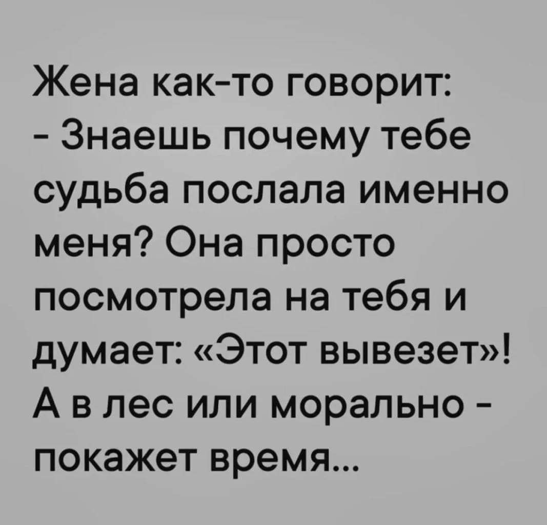 Жена как то говорит Знаешь почему тебе судьба послала именно меня Она просто посмотрела на тебя и думает Этот вывезет А влес или морально покажет время