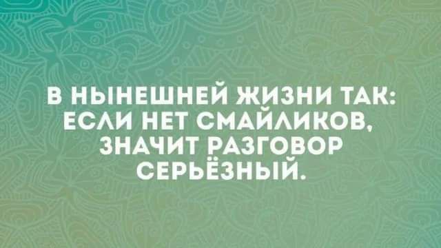 В НЫНЕШНЕЙ ЖИЗНИ ТАК ЕСЛИ НЕТ СМАЙЛИКОВ ЗНАЧИТ РАЗГОВОР СЕРЬЁЗНЫЙ