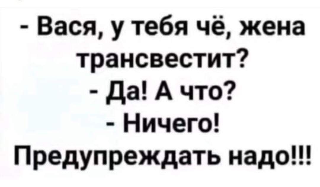 Вася у тебя чё жена трансвестит Да А что Ничего Предупреждать надо