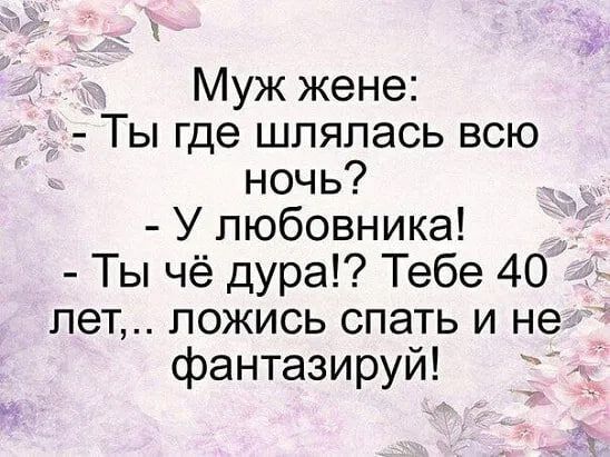 Муж жене Ты где шлялась всю ночь У любовника Ты чё дура Тебе 40 лет ложись спать и не фантазируй