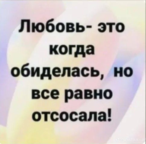 Любовь это когда обиделась но все равно отсосала