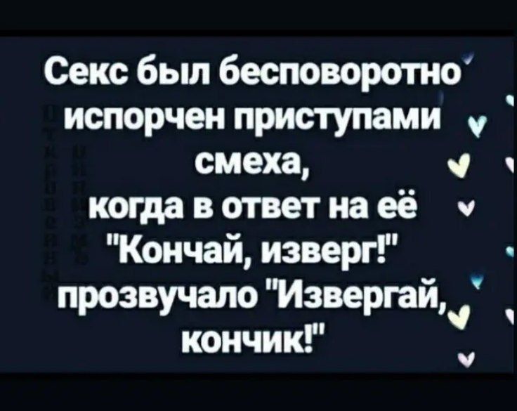 Секс был бесповоротно испорчен приступами у смеха У когда в ответ на её у Кончай изверг прозвучало Извергай кончик ы л