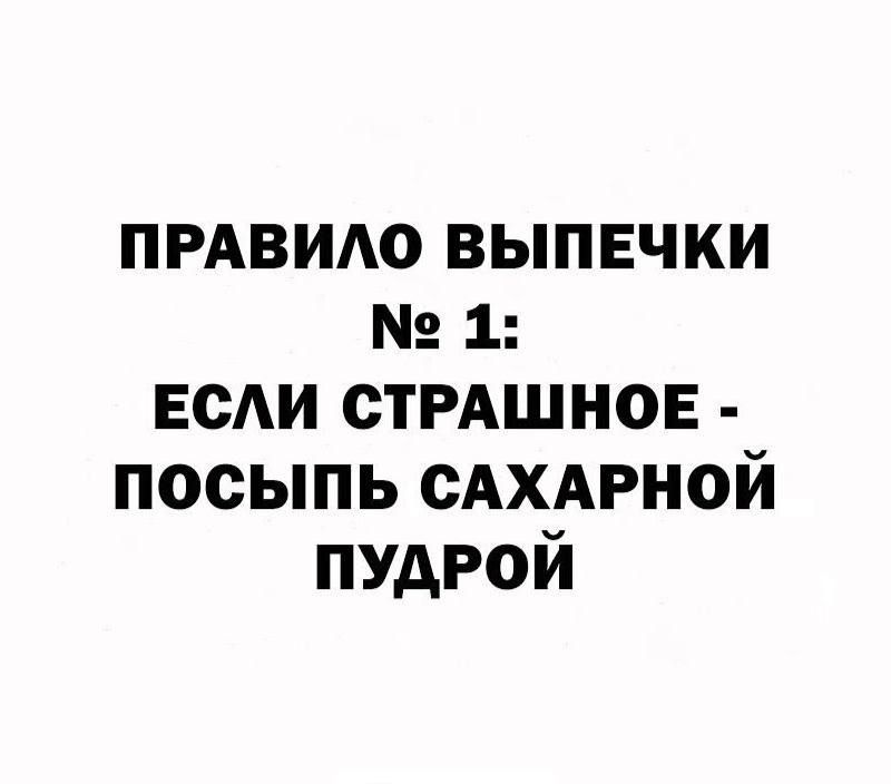 ПРАВИЛО ВЫПЕЧКИ 1 ЕСЛИ СТРАШНОЕ ПОСЫПЬ САХАРНОЙ ПУДРОЙ