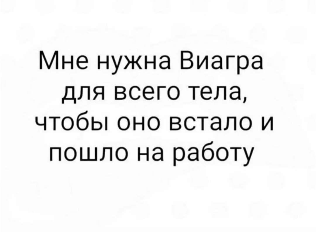 Мне нужна Виагра для всего тела чтобы оно встало и пошло на работу