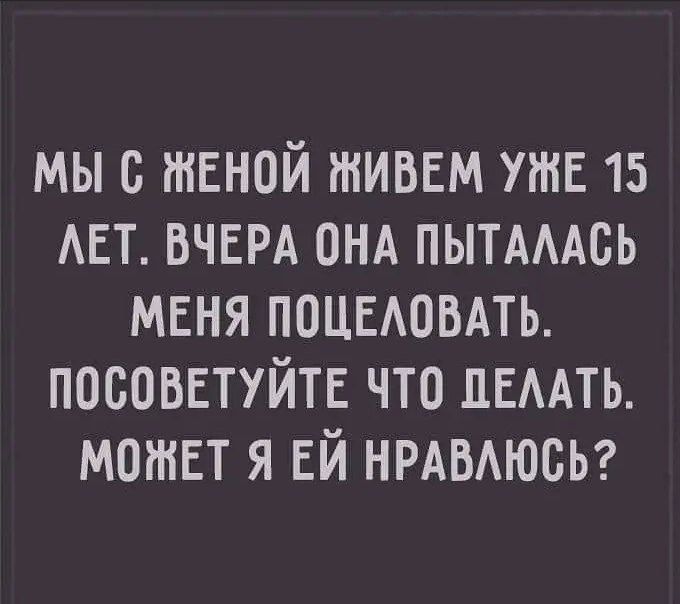 МЫ С ЖЕНОЙ ЖИВЕМ УЖЕ 15 ЛЕТ ВЧЕРА ОНА ПЫТАЛАСЬ МЕНЯ ПОЦЕЛОВАТЬ ПОСОВЕТУЙТЕ ЧТО ДЕЛАТЬ МОЖЕТ Я ЕЙ НРАВЛЮСЬ