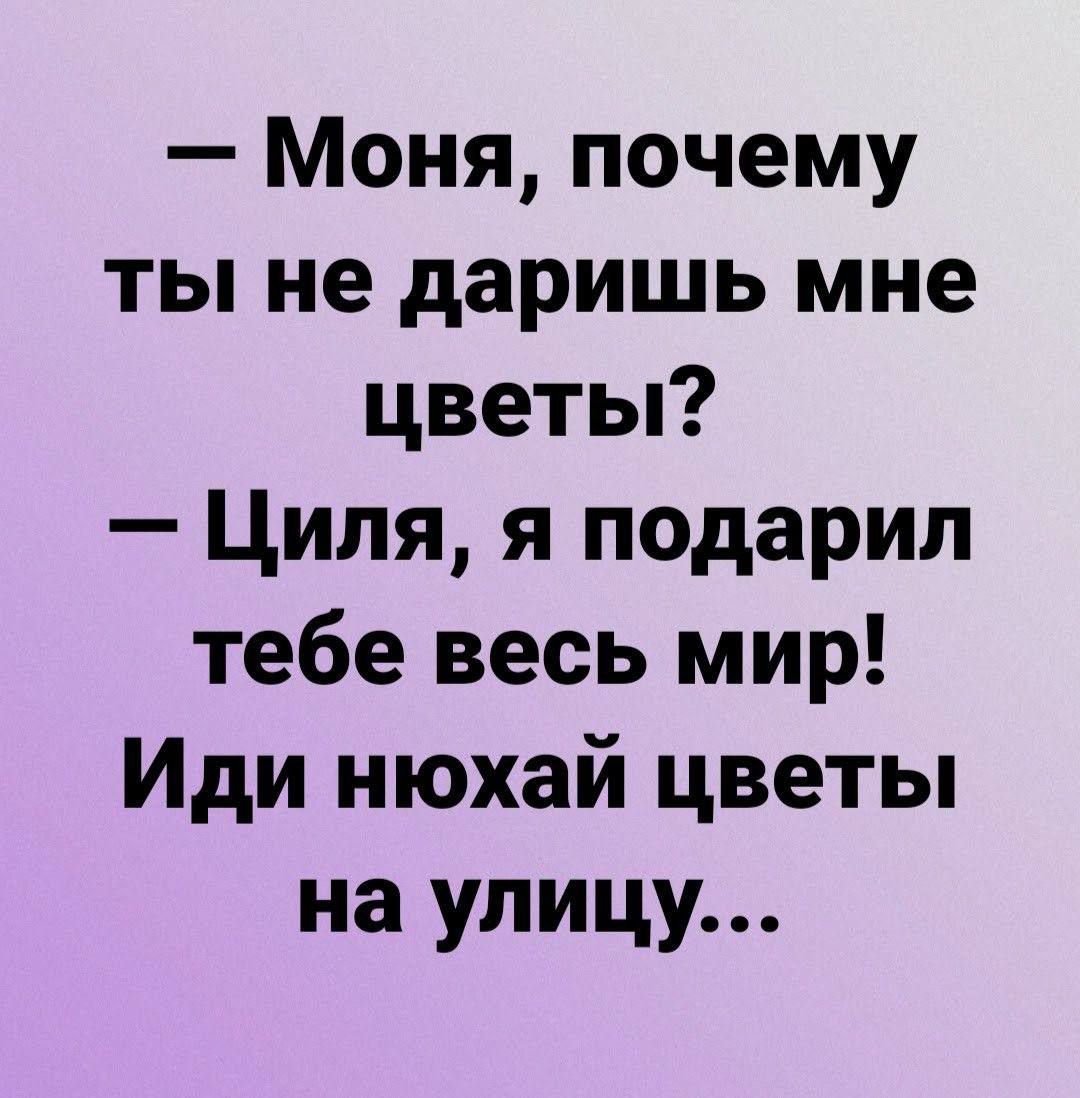 Моня почему ты не даришь мне цветы Циля я подарил тебе весь мир Иди нюхай цветы на улицу