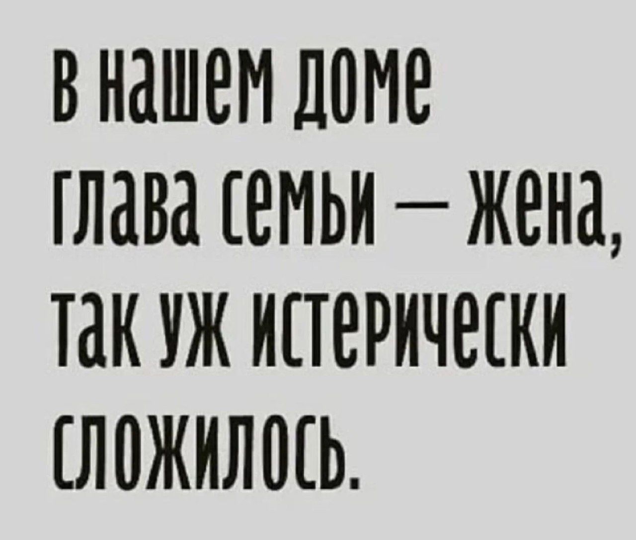 В наШеМ ДОМе ГЛава СеМЬИ Жена ТаК УЖ ИСТеРИЧеСКИ ОЛОЖИЛОСЬ