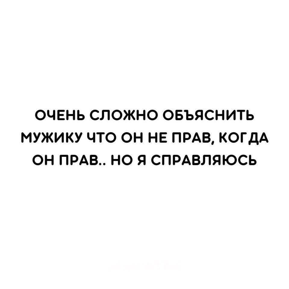 ОЧЕНЬ СЛОЖНО ОБЪЯСНИТЬ МУЖИКУ ЧТО ОН НЕ ПРАВ КОГДА ОН ПРАВ НО Я СПРАВЛЯЮСЬ