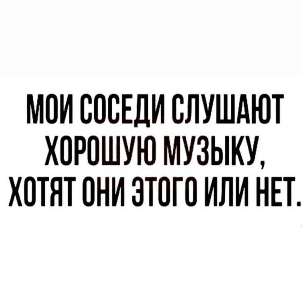 МОИ СОСЕДИ СЛУШАЮТ ХОРОШУЮ МУЗЫКУ ЖОТЯТ ОНИ ЭТОГО ИЛИ НЕТ