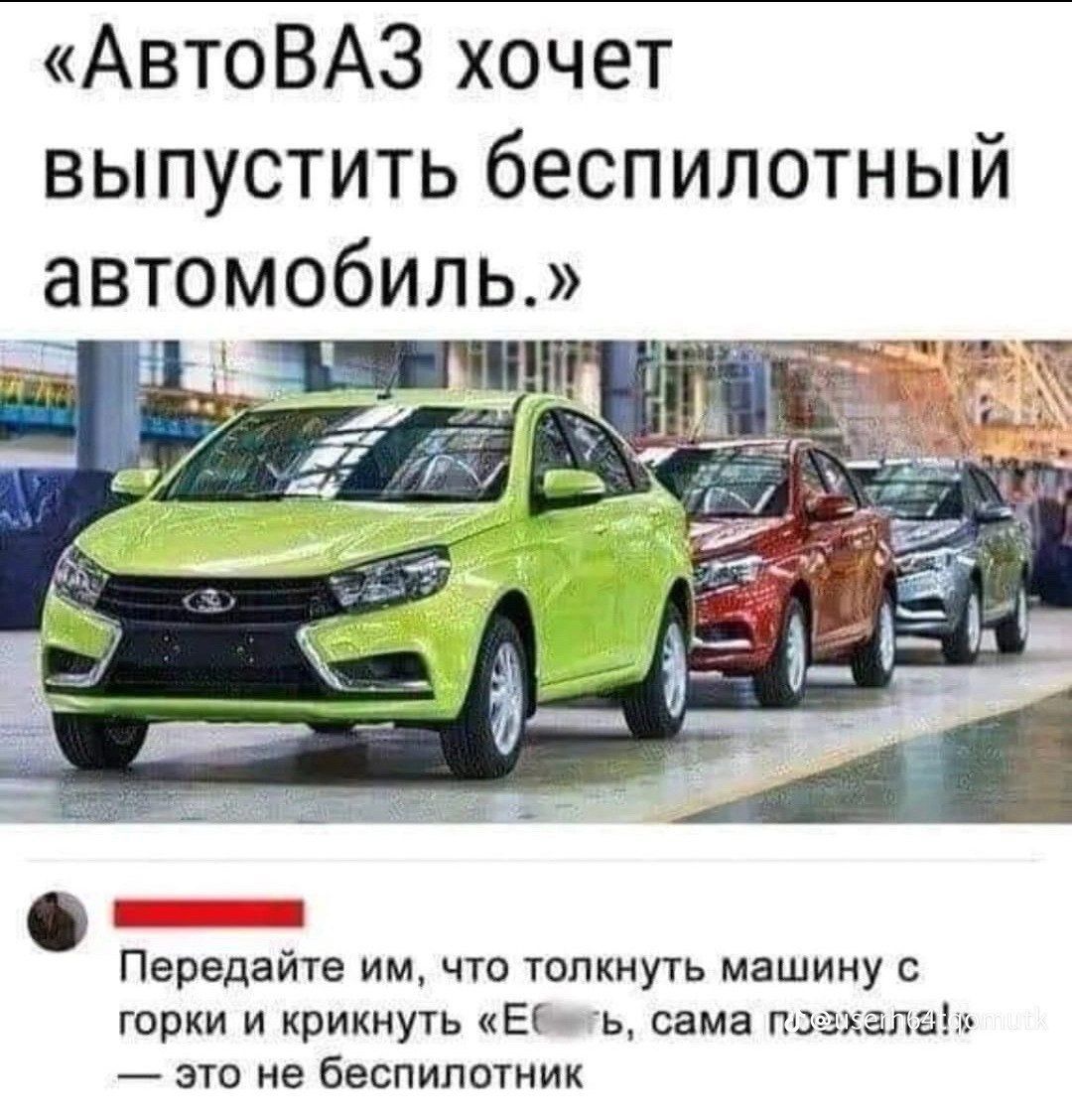 АвтоВАЗ хочет выпустить беспилотный автомобиль Передайте им что толкнуть машину с горки и крикнуть Ефжть сама позхала это не беспилотник