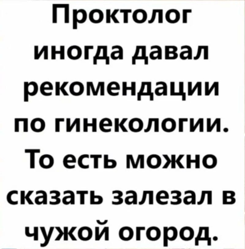 Проктолог иногда давал рекомендации по гинекологии То есть можно сказать залезал в чужой огород