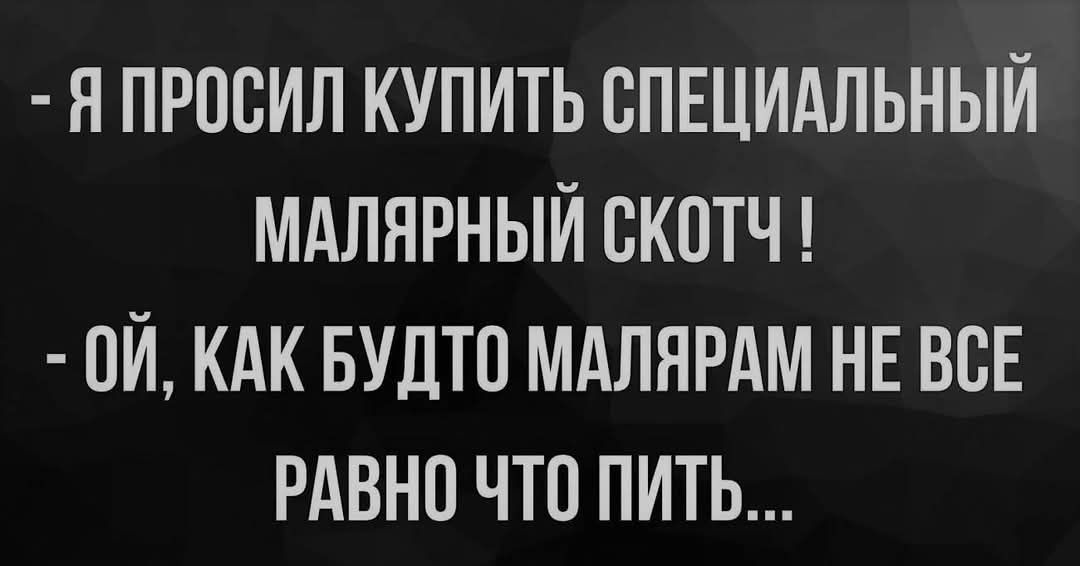 Я ПРОСИЛ КУПИТЬ СПЕЦИАЛЬНЫЙ МАЛЯРНЫЙ СКОТЧ 0Й КАК БУДТО МАЛЯРАМ НЕ ВСЕ РАВНО ЧТО ПИТЬ